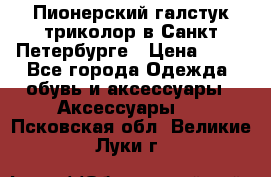 Пионерский галстук триколор в Санкт Петербурге › Цена ­ 90 - Все города Одежда, обувь и аксессуары » Аксессуары   . Псковская обл.,Великие Луки г.